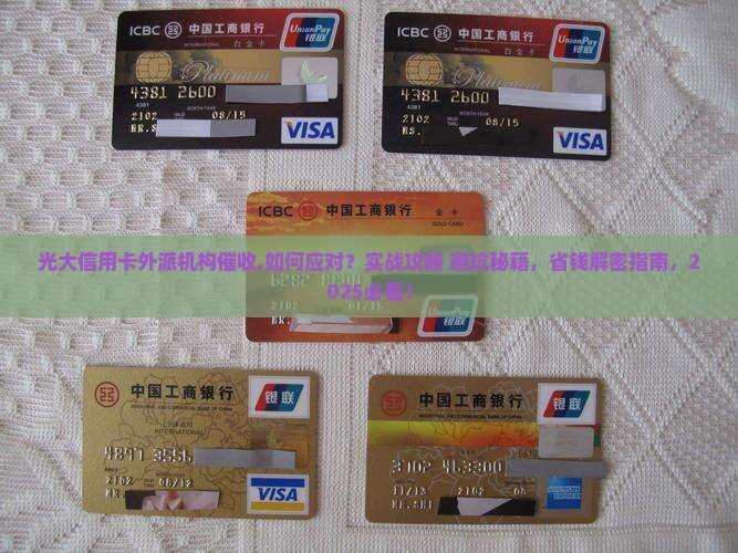 光大信用卡外派机构催收,如何应对？实战攻略+避坑秘籍，省钱解密指南，2025必看！